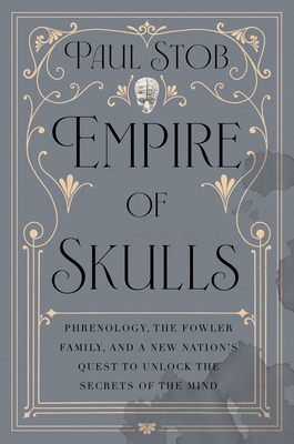 Empire of Skulls: Phrenology, the Fowler Family, and a New Nation's Quest to Unlock the Secrets of the Mind