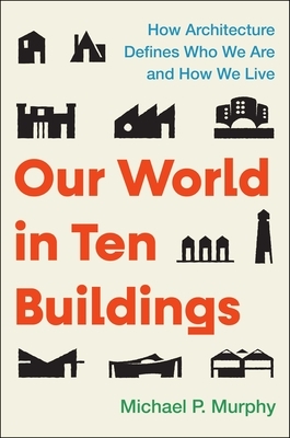 Our World in Ten Buildings: How Architecture Defines Who We Are and How We Live