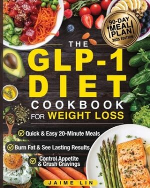 The GLP-1 Diet Cookbook For Weight Loss: Quick & Easy High-Protein, Low-Carb Recipes Ready in 20 Minutes to Help You Burn Fat & Control Your Appetite,
