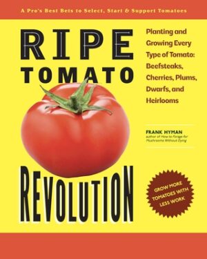 Ripe Tomato Revolution: Planting and Growing Every Type of Tomato: Beefsteaks, Cherries, Plums, Dwarfs, and Heirlooms