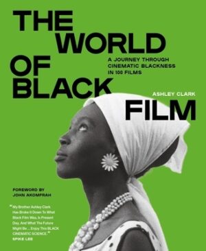 The World of Black Film: A Journey Through Cinematic Blackness in 100 Films with a Foreword by John Akomfrah
