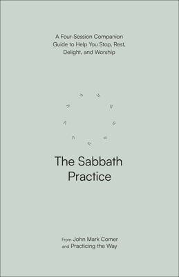 The Sabbath Practice: A Four-Session Companion Guide to Help You Stop, Rest, Delight, and Worship