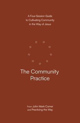 The Community Practice: A Four-Session Guide to Cultivating Community in the Way of Jesus