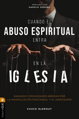 Cuando El Abuso Espiritual Entra En La Iglesia: Sanando Comunidades Heridas Por La Manipulaci?n Emocional Y El Narcisismo