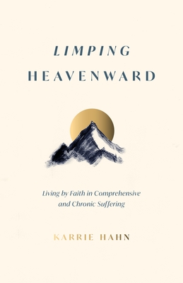Limping Heavenward: Living by Faith in Comprehensive and Chronic Suffering