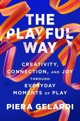 The Playful Way: Creativity, Connection, and Joy Through Everyday Moments of Play