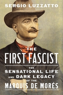 The First Fascist: The Sensational Life and Dark Legacy of the Marquis de Mor?s