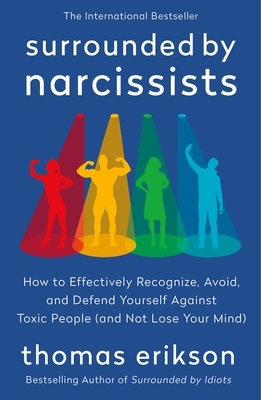 Surrounded by Narcissists: How to Effectively Recognize, Avoid, and Defend Yourself Against Toxic People (and Not Lose Your Mind) [The Surrounded by I