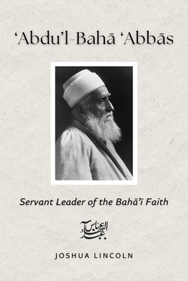 'Abdu'l-Baha 'Abbas: Servant Leader of the Baha'i Faith