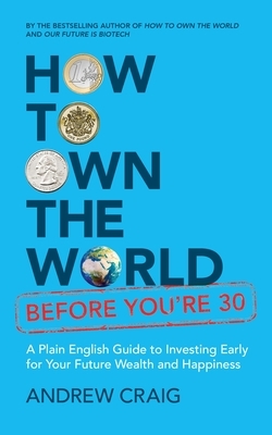 How to Own the World Before You're 30: A Plain English Guide to Investing Early for Your Future Wealth and Happiness