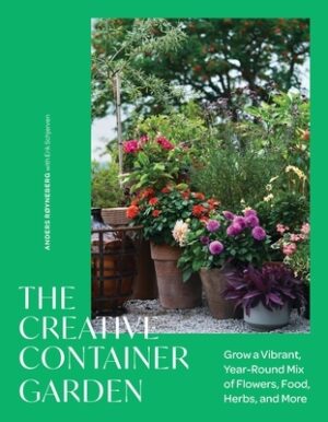 The Creative Container Garden: Grow a Vibrant, Year-Round Mix of Flowers, Food, Herbs, and More