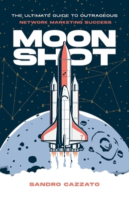 Moon Shot: The Ultimate Guide to Outrageous Network Marketing Success