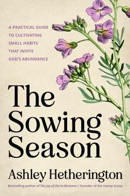 The Sowing Season: A Practical Guide to Cultivating Small Habits That Invite God's Abundance