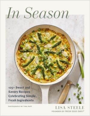 In Season: 125+ Sweet and Savory Recipes Celebrating Simple, Fresh Ingredients (a Cookbook)