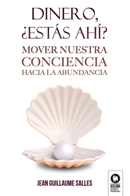 Dinero, ?est?s ah??: Mover nuestra conciencia hacia la abundancia