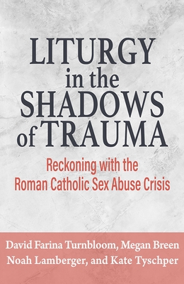 Liturgy in the Shadows of Trauma: Reckoning with the Roman Catholic Sex Abuse Crisis