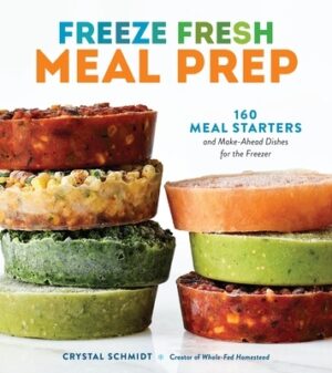 Freeze Fresh Meal Prep: 160 Meal Starters and Make-Ahead Dishes for the Freezer