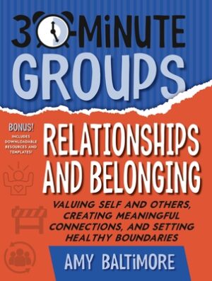 30-Minute Groups: Relationships and Belonging: Valuing Self and Others, Creating Meaningful Connections, and Setting Healthy Boundaries
