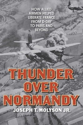 Thunder Over Normandy: How Allied Airmen Helped Liberate France from D-Day to Paris and Beyond