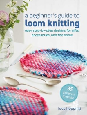A Beginner's Guide to Loom Knitting: Easy Step-By-Step Designs for Gifts, Accessories, and the Home