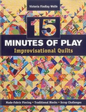 15 Minutes of Play Improvisational Quilts: Made-Fabric Piecing - Traditional Blocks - Scrap Challenges