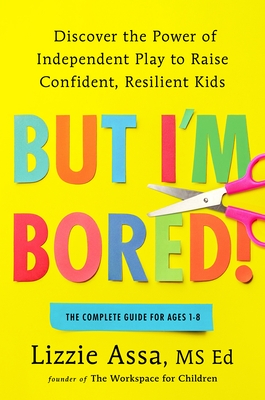 But I'm Bored!: Discover the Power of Independent Play to Raise Confident, Resilient Kids