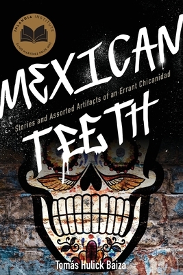 Mexican Teeth: Stories and Assorted Artifacts of an Errant Chicanidad