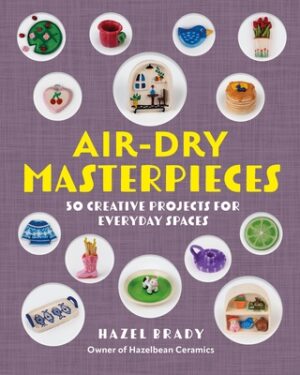 Air-Dry Masterpieces: Over 50 Creative Projects for Everyday Spaces