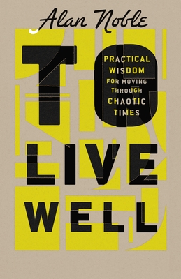 To Live Well: Practical Wisdom for Moving Through Chaotic Times