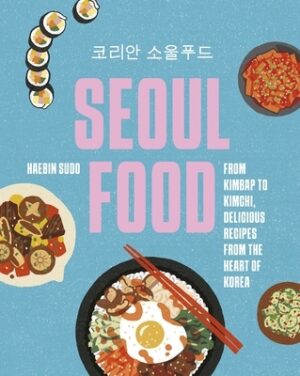 Seoul Food: From Kimbap to Kimchi, Delicious Recipes from the Heart of Korea