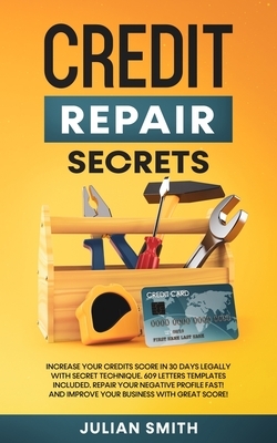 Credit Repair Secrets: Increase Your Credits Score in 30 Days Legally with Secret Technique. 609 Letters Templates Included. Repair Your Negative Prof