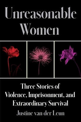 Unreasonable Women: Three Stories of Violence, Imprisonment, and Extraordinary Survival