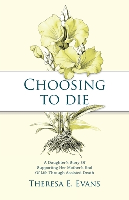Choosing to Die: A Daughter's Story Of Supporting Her Mother's End Of Life Through Assisted Death
