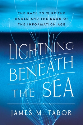 Lightning Beneath the Sea: The Race to Wire the World and the Dawn of the Information Age