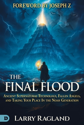 The Final Flood: Ancient Supernatural Technology, Fallen Angels, and Taking Your Place in the Noah Generation