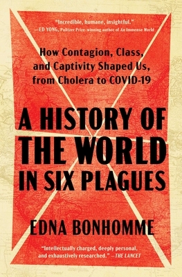 A History of the World in Six Plagues: How Contagion, Class, and Captivity Shaped Us, from Cholera to Covid-19
