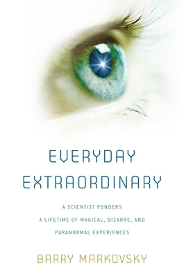 Everyday Extraordinary: A Scientist Ponders a Lifetime of Magical, Bizarre, and Paranormal Experiences