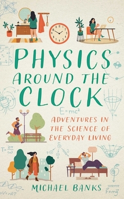 Physics Around the Clock: Adventures in the Science of Everyday Living