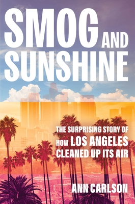 Smog and Sunshine: The Surprising Story of How Los Angeles Cleaned Up Its Air