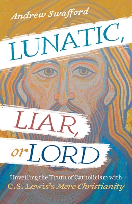 Lunatic, Liar, or Lord: Unveiling the Truth of Catholicism with C. S. Lewis's Mere Christianity