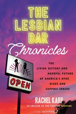 The Lesbian Bar Chronicles: The Living History and Hopeful Future of America's Dyke Dives and Sapphic Spaces