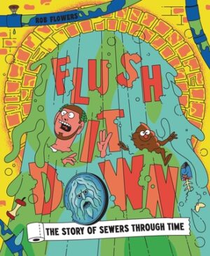 Flush It Down: The Story of Sewers Through Time