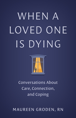 When a Loved One Is Dying: Conversations about Care, Connection, and Coping