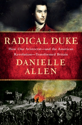 Radical Duke: How One Aristocrat-And the American Revolution-Transformed Britain
