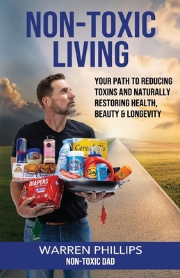 Non-Toxic Living: Your Path to Reducing Toxins and Naturally Restoring Health, Beauty & Longevity