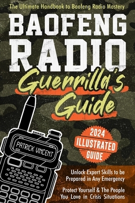 Baofeng Radio Survival Guide: The Ultimate Guerrilla's Handbook to Baofeng Radio Mastery to Safeguard Yourself and The People You Love in Crisis Situa
