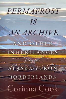 Permafrost Is an Archive: And Other Inheritances from the Alaska-Yukon Borderlands