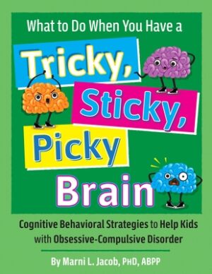 What to Do When You Have a Tricky, Sticky, Picky Brain: Cognitive Behavioral Strategies to Help Kids with Obsessive-Compulsive Disorder