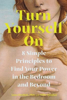 Turn Yourself on: 8 Simple Principles to Find Your Power in the Bedroom and Beyond