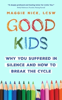 Good Kids: Why You Suffered in Silence and How to Break the Cycle